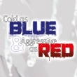 Cold as Blue & Aggressive as Red