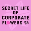 Secret Life of Corporare Flowers - On & Off