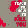 Teach me how to Kill you