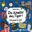 Du schaffst das, Tiger! Ich glaub' an dich!
