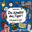 Du schaffst das, Tiger! Ich glaub' an dich!